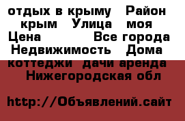 отдых в крыму › Район ­ крым › Улица ­ моя › Цена ­ 1 200 - Все города Недвижимость » Дома, коттеджи, дачи аренда   . Нижегородская обл.